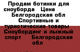 Продам ботинки для сноуборда › Цена ­ 6 000 - Белгородская обл. Спортивные и туристические товары » Сноубординг и лыжный спорт   . Белгородская обл.